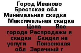 Город Иваново Брестская обл. › Минимальная скидка ­ 2 › Максимальная скидка ­ 17 › Цена ­ 5 - Все города Распродажи и скидки » Скидки на услуги   . Пензенская обл.,Заречный г.